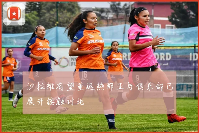 沙拉维有望重返热那亚与俱乐部已展开接触讨论