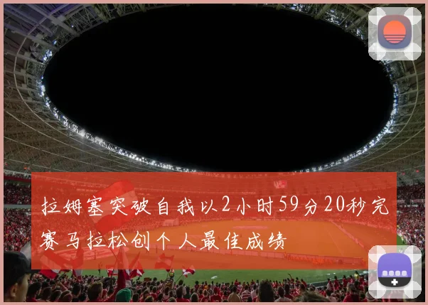 拉姆塞突破自我以2小时59分20秒完赛马拉松创个人最佳成绩
