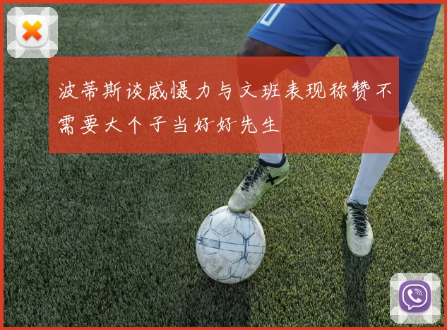 波蒂斯谈威慑力与文班表现称赞不需要大个子当好好先生