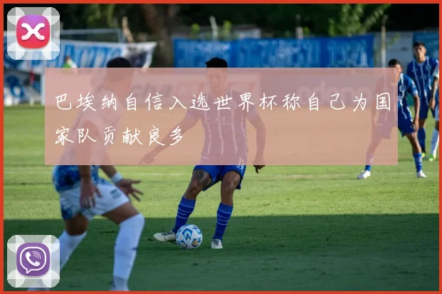 巴埃纳自信入选世界杯称自己为国家队贡献良多