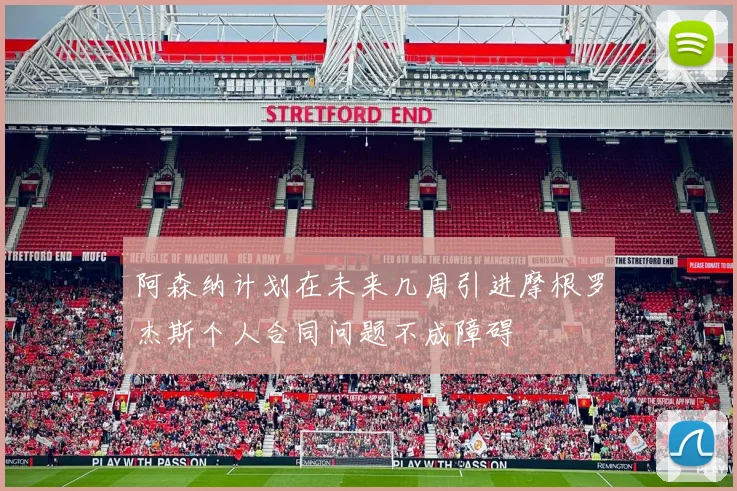 阿森纳计划在未来几周引进摩根罗杰斯个人合同问题不成障碍