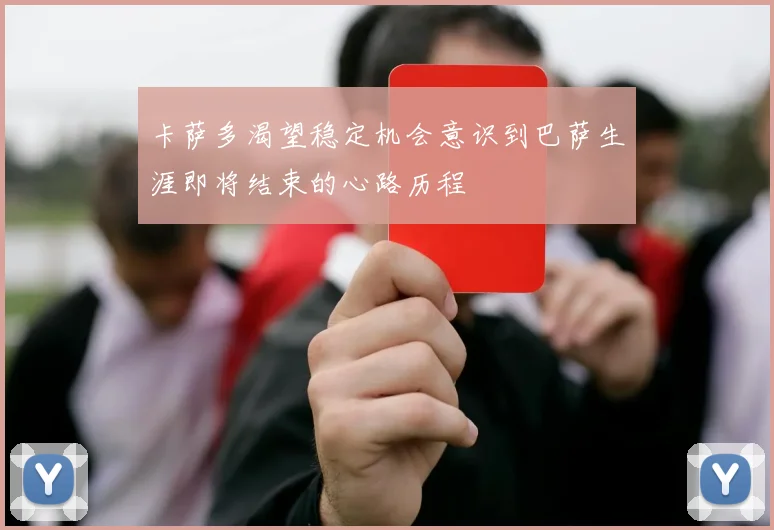 卡萨多渴望稳定机会意识到巴萨生涯即将结束的心路历程