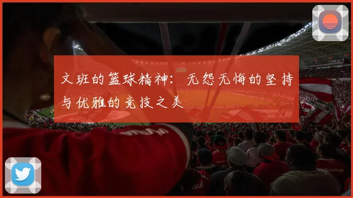 文班的篮球精神：无怨无悔的坚持与优雅的竞技之美