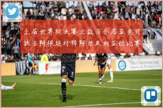 上届世界杯决赛主裁马齐尼亚克将执法阿根廷对阵阿尔及利亚的比赛