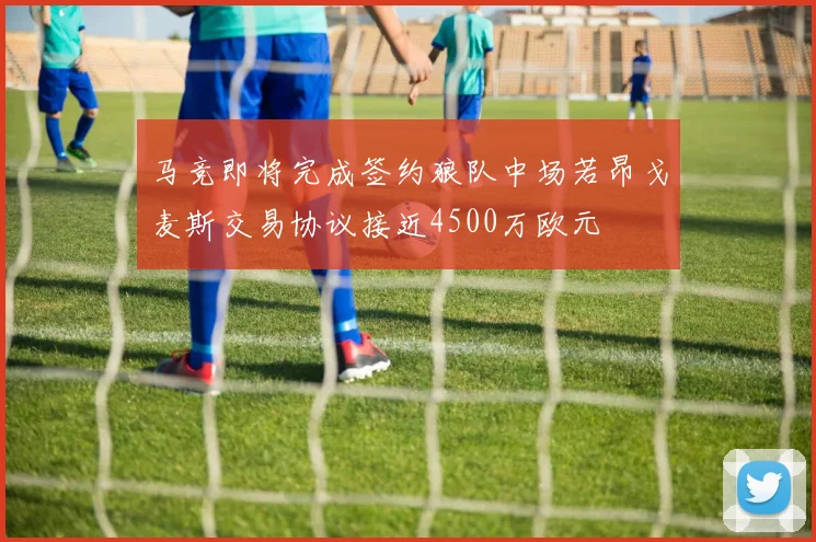 马竞即将完成签约狼队中场若昂戈麦斯交易协议接近4500万欧元