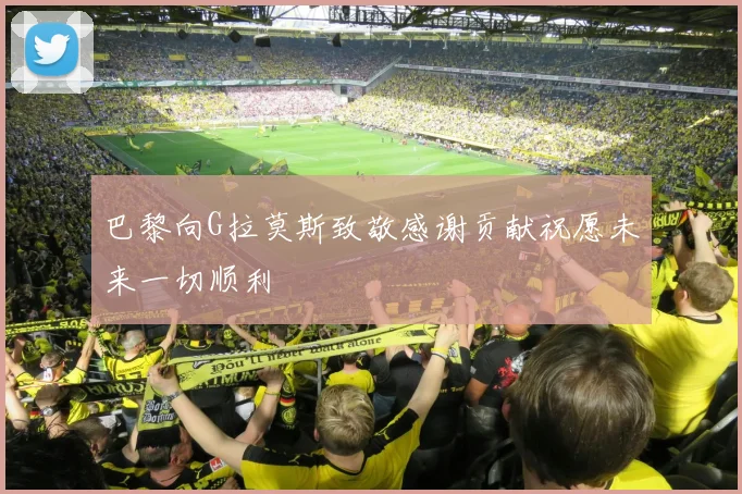 巴黎向G拉莫斯致敬感谢贡献祝愿未来一切顺利