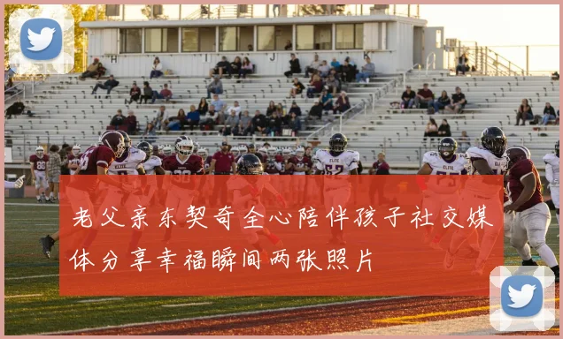 老父亲东契奇全心陪伴孩子社交媒体分享幸福瞬间两张照片